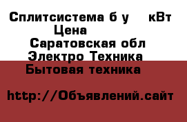 Сплитсистема б/у 18 кВт  › Цена ­ 10 000 - Саратовская обл. Электро-Техника » Бытовая техника   